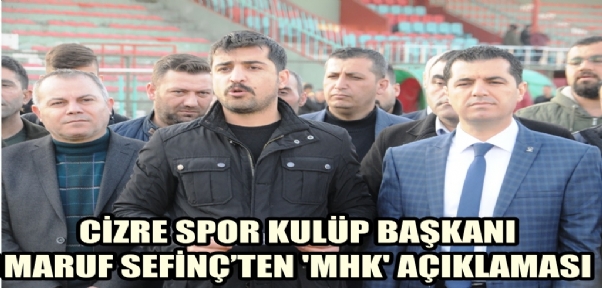 Cizre Spor Kulüp Başkanı Maruf Sefinç`ten `Mhk` Açıklaması