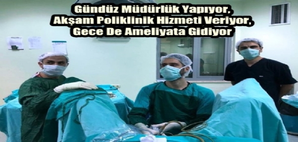 Gündüz Müdürlük Yapıyor, Akşam Poliklinik Hizmeti Veriyor, Gece De Ameliyata Gidiyor