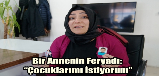 Bir Annenin Feryadı:"Çocuklarımı İstiyorum