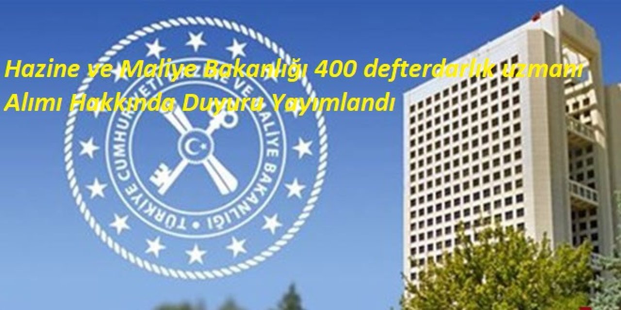 Hazine ve Maliye Bakanlığı 400 defterdarlık uzmanı Alımı Hakkında Duyuru Yayımlandı