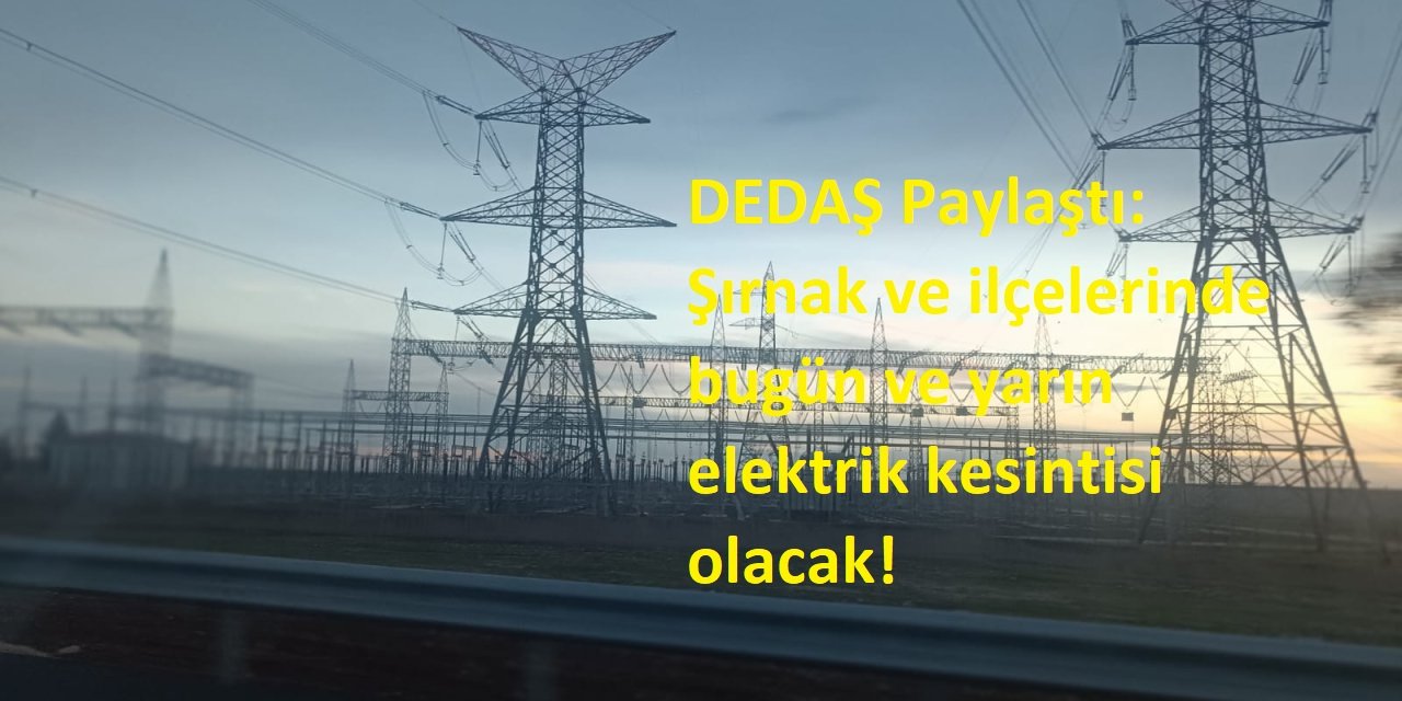 DEDAŞ Paylaştı: Şırnak ve ilçelerinde bugün ve yarın elektrik kesintisi olacak!