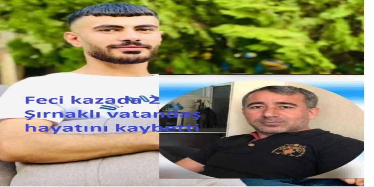 Feci kazada 2 Şırnaklı vatandaş hayatını kaybetti