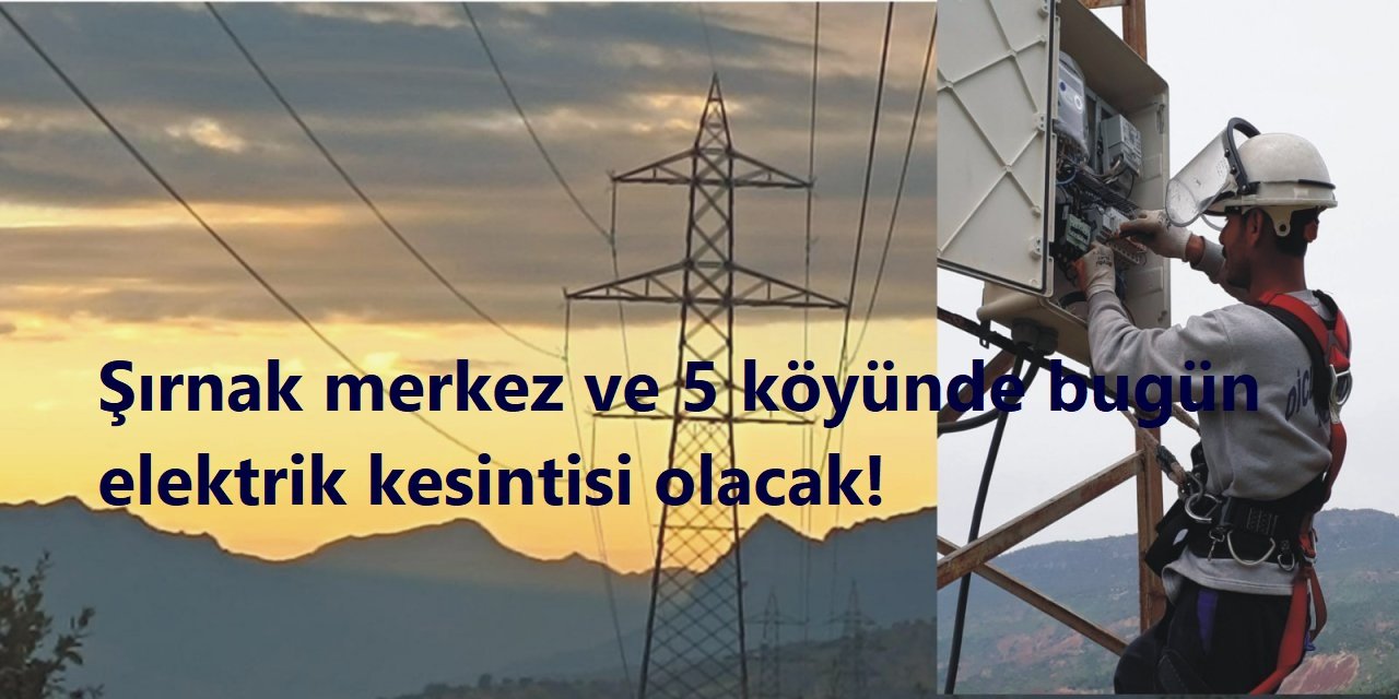 Şırnak merkez ile 5 köyünde bugün elektrik kesintisi olacak!