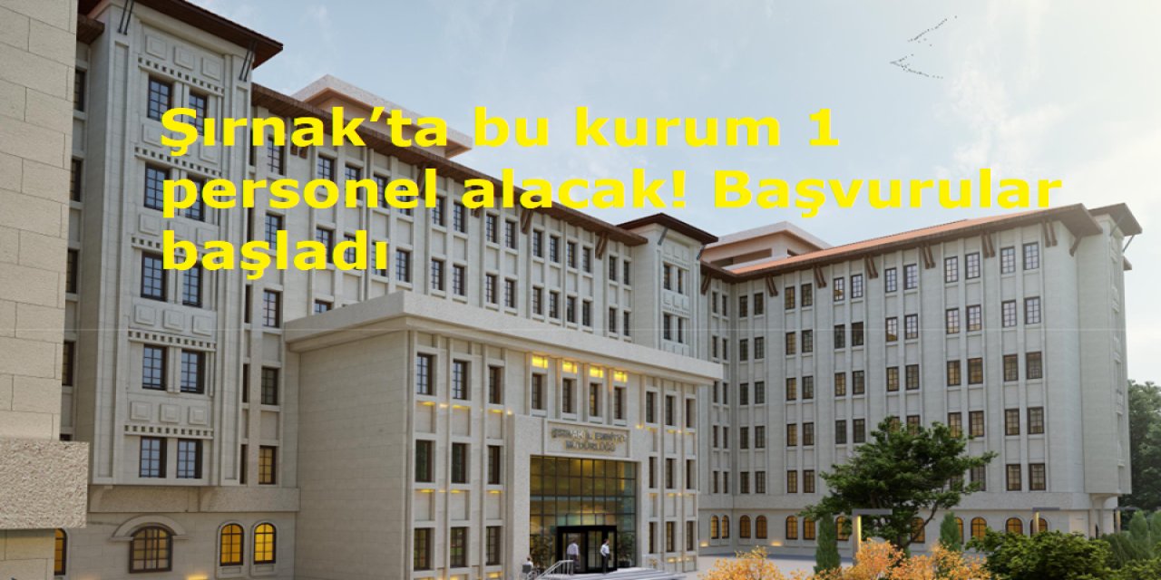 Şırnak’ta bu kurum 1 personel alacak! Başvurular başladı