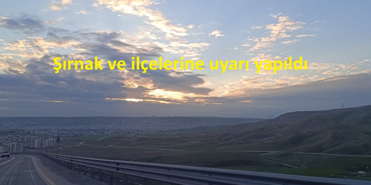 Şırnak ve ilçelerine uyarı yapıldı