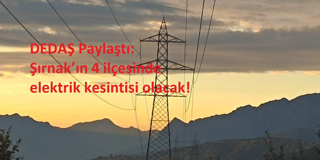 DEDAŞ Paylaştı: Şırnak’ın 4 ilçesinde elektrik kesintisi olacak!