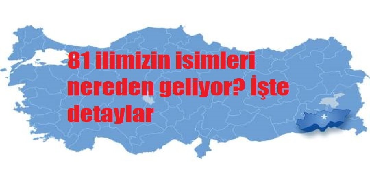 81 ilimizin isimleri nereden geliyor? İşte detaylar