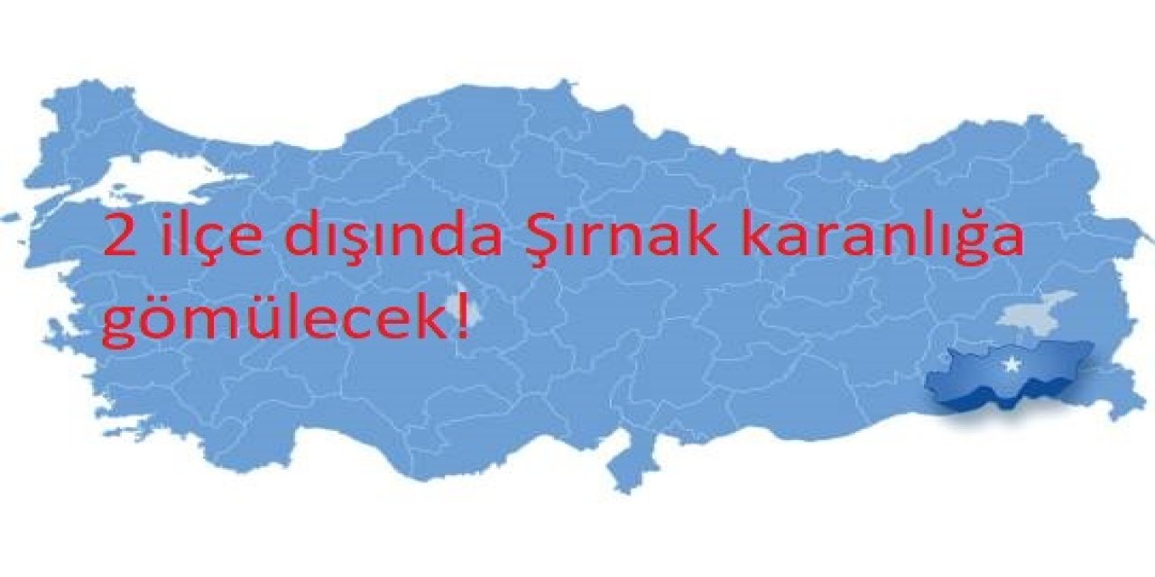 2 ilçe dışında Şırnak karanlığa gömülecek!