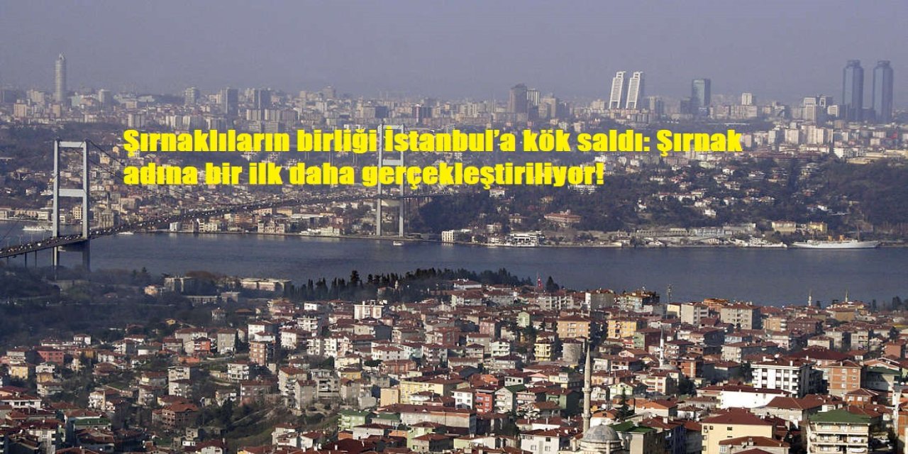 Şırnaklıların birliği İstanbul’a kök saldı: Şırnak adına bir ilk daha gerçekleştiriliyor!