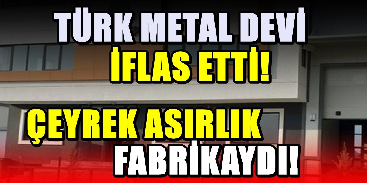 Türk metal devi iflas etti; Çeyrek asırlık devdi