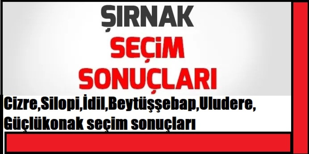 Şırnak, Cizre, Silopi, İdil, Beytüşşebap, Uludere, Güçlükonak seçim sonuçları