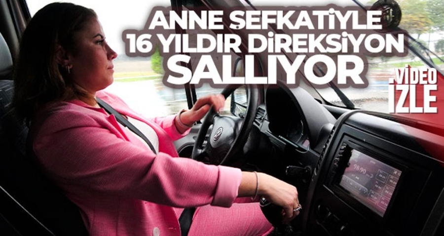 Anne şefkatiyle 16 yıldır direksiyon sallıyor